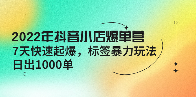 2022年抖音小店爆单营【更新10月】7天快速起爆标签暴力玩法,日出1000单(“2022年抖音小店爆单营7天快速起爆,标签暴力玩法引领日出1000单”)-AIGC资源中心