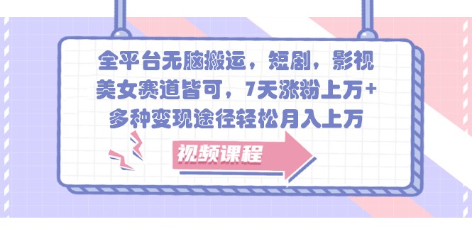 全平台无脑搬运,短剧,影视,美女赛道皆可,7天涨粉上万+,多种变现途径轻松月入上万-AIGC资源中心
