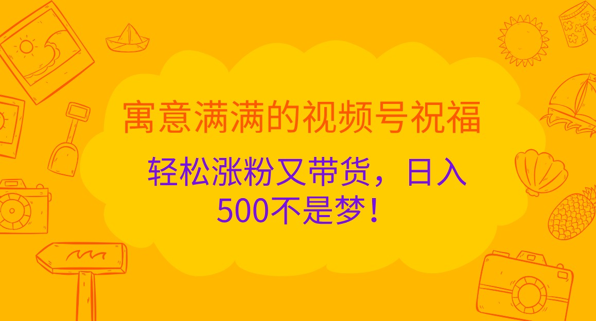 寓意满满的视频号祝福,轻松涨粉又带货,日入500不是梦!-AIGC资源中心