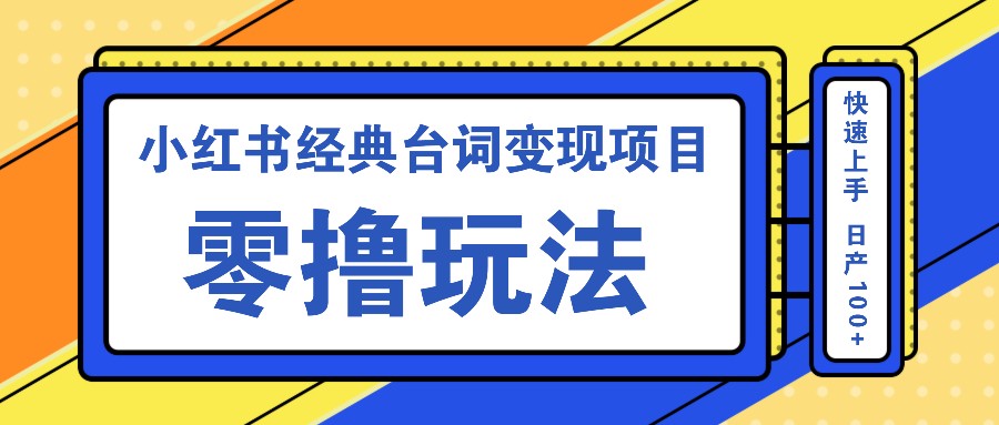 小红书经典台词变现项目,零撸玩法快速上手日产100+-AIGC资源中心