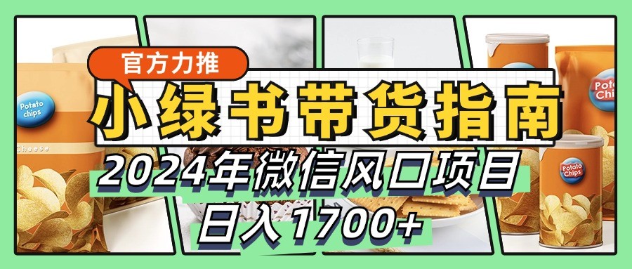 小绿书带货完全教学指南,2024年微信风口项目,日入1700+-AIGC资源中心