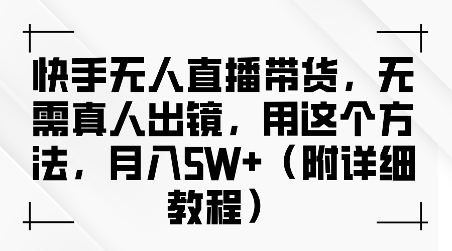 快手无人直播带货,无需真人出镜,用这个方法,月入5W+（附详细教程）-AIGC资源中心