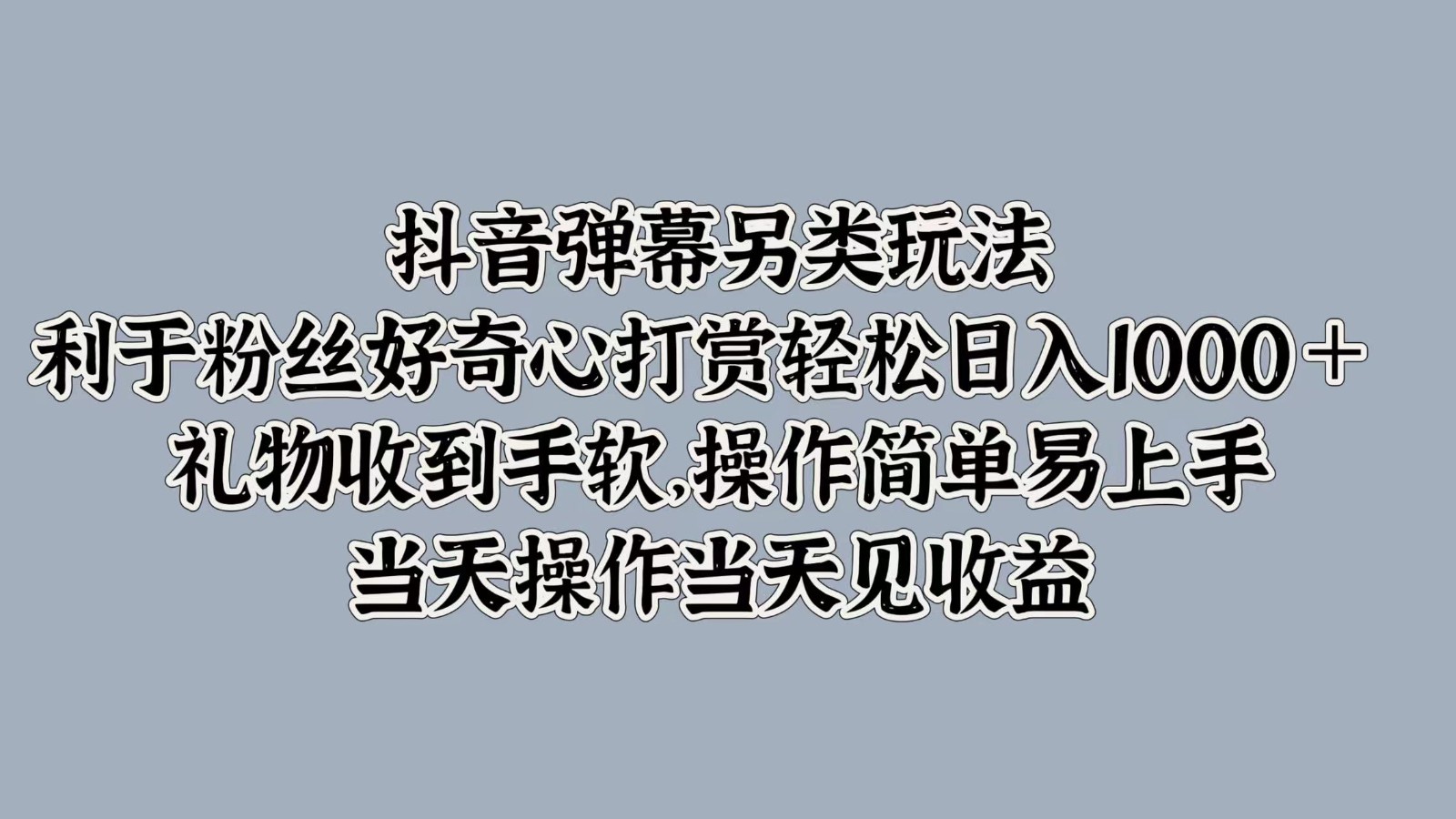 抖音弹幕另类玩法,利于粉丝好奇心打赏轻松日入1000＋礼物收到手软,操作简单-AIGC资源中心
