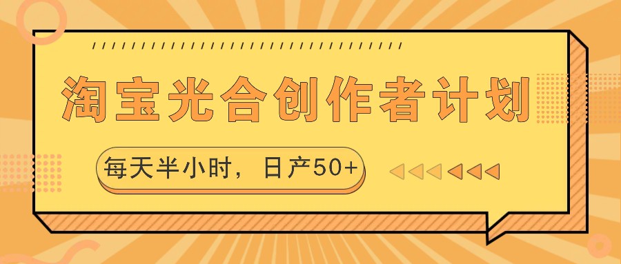 淘宝光合创作者计划,每天半小时,日产50+-AIGC资源中心