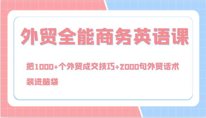 外贸全能商务英语课,把1000+个外贸成交技巧+2000句外贸话术,装进脑袋（144节）-AIGC资源中心
