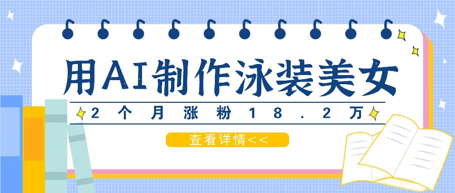 用AI生成泳装美女短视频,2个月涨粉18.2万,多种变现月收益万元-AIGC资源中心