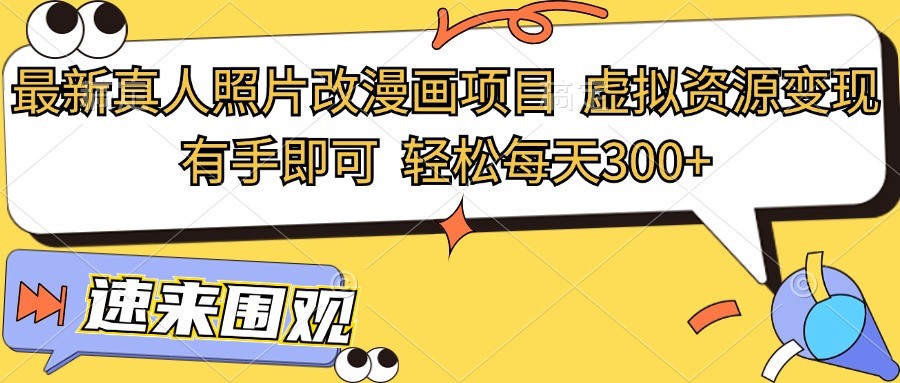 最新真人照片改漫画项目,虚拟资源变现,有手即可,轻松每天300+-AIGC资源中心