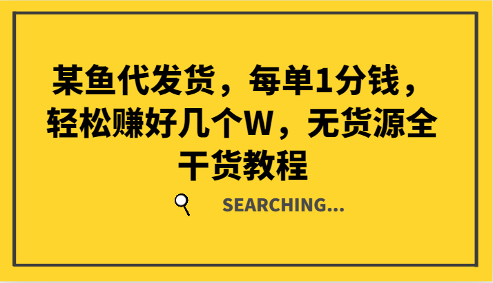 某鱼代发货,每单1分钱,轻松赚好几个W,无货源全干货教程-AIGC资源中心