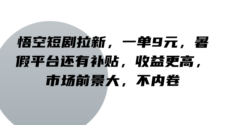 悟空短剧拉新,一单9元,暑假平台还有补贴,收益更高,市场前景大,不内卷-AIGC资源中心