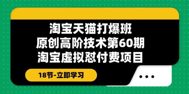 淘宝天猫原创高阶技术打爆班【第60期】淘宝虚拟怼付费项目（18节）-AIGC资源中心