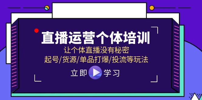 直播运营个体培训,让个体直播没有秘密,起号货源单品打爆投流等玩法-AIGC资源中心