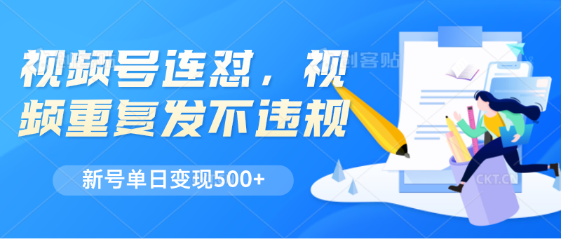 视频号连怼,视频重复发不违规,新号单日变现500+-AIGC资源中心