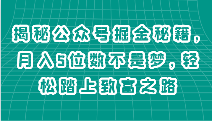 揭秘公众号掘金秘籍,月入5位数不是梦,轻松踏上致富之路-AIGC资源中心