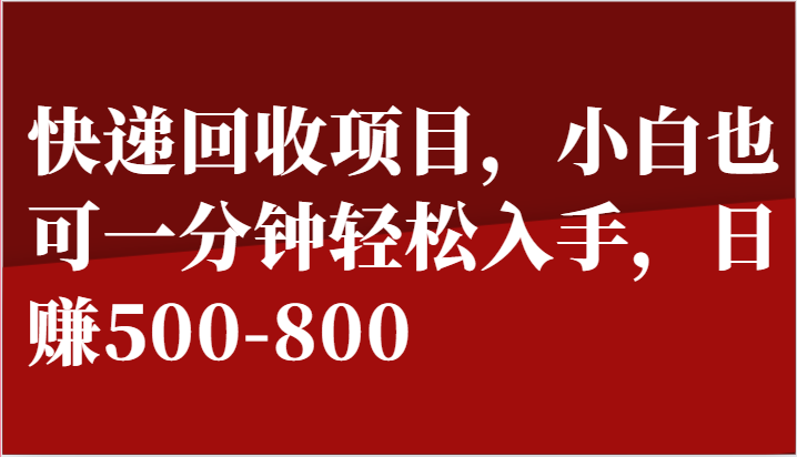 快递回收项目,小白也可一分钟轻松入手,日赚500-800-AIGC资源中心