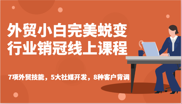 外贸小白完美蜕变行业销冠线上课程-7项外贸技能,5大社媒开发,8种客户背调-AIGC资源中心