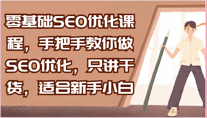 零基础SEO优化课程,手把手教你做SEO优化,只讲干货,适合新手小白-AIGC资源中心