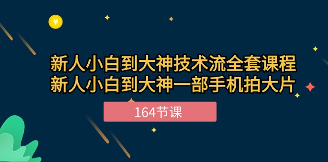 新手小白到大神技术流全套课程,新人小白到大神一部手机拍大片（164节）-AIGC资源中心