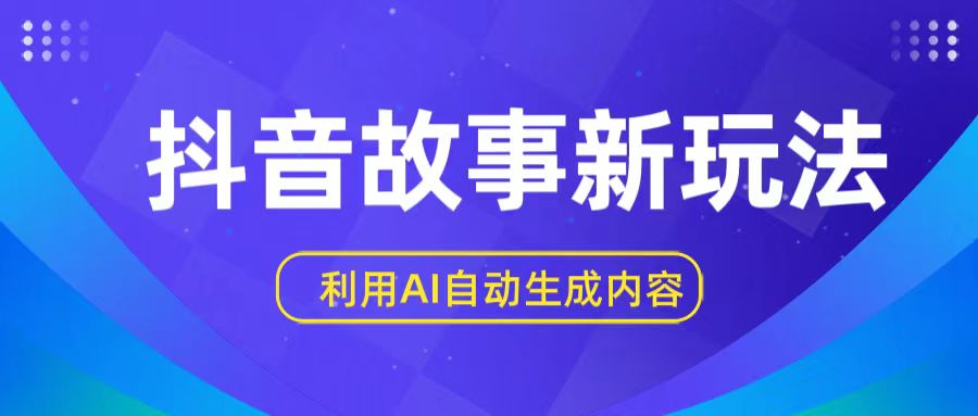 抖音故事新玩法,利用AI自动生成原创内容,新手日入一到三张【揭秘】-AIGC资源中心