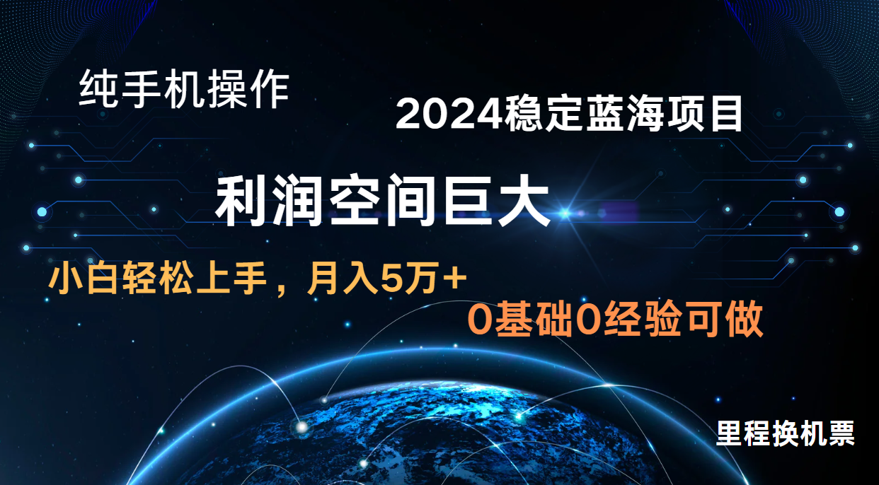 2024新蓝海项目无门槛高利润长期稳定纯手机操作单日收益2000+小白当天上手-AIGC资源中心