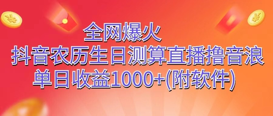 全网爆火,抖音农历生日测算直播撸音浪,单日收益1000+-AIGC资源中心