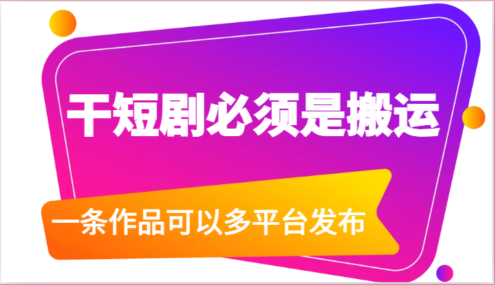 干短剧必须是搬运,一条作品可以多平台发布（附送软件）-AIGC资源中心
