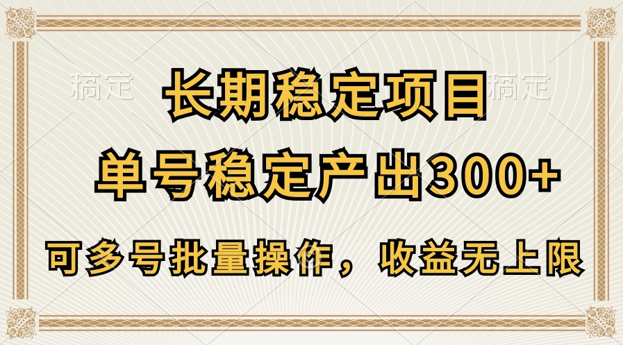 长期稳定项目,单号稳定产出300+,可多号批量操作,收益无上限-AIGC资源中心
