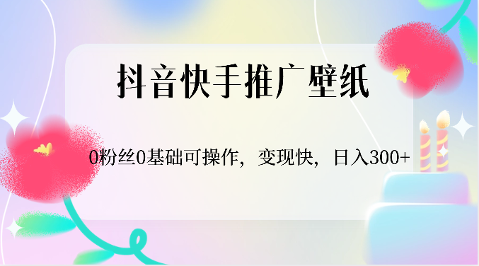 抖音快手推广壁纸,0粉丝0基础可操作,变现快,日入300+-AIGC资源中心