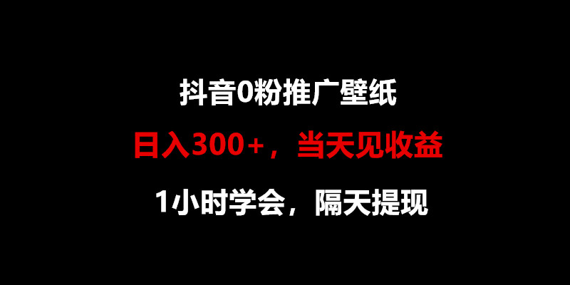 日入300+,抖音0粉推广壁纸,1小时学会,当天见收益,隔天提现-AIGC资源中心