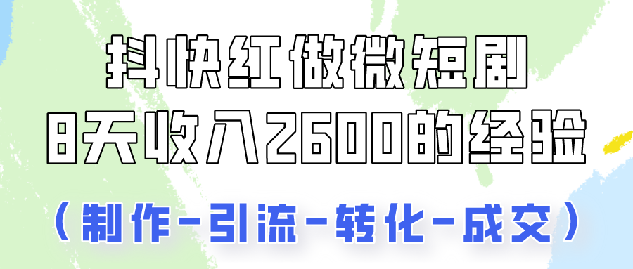 抖快做微短剧,8天收入2600+的实操经验,从前端设置到后期转化手把手教!-AIGC资源中心