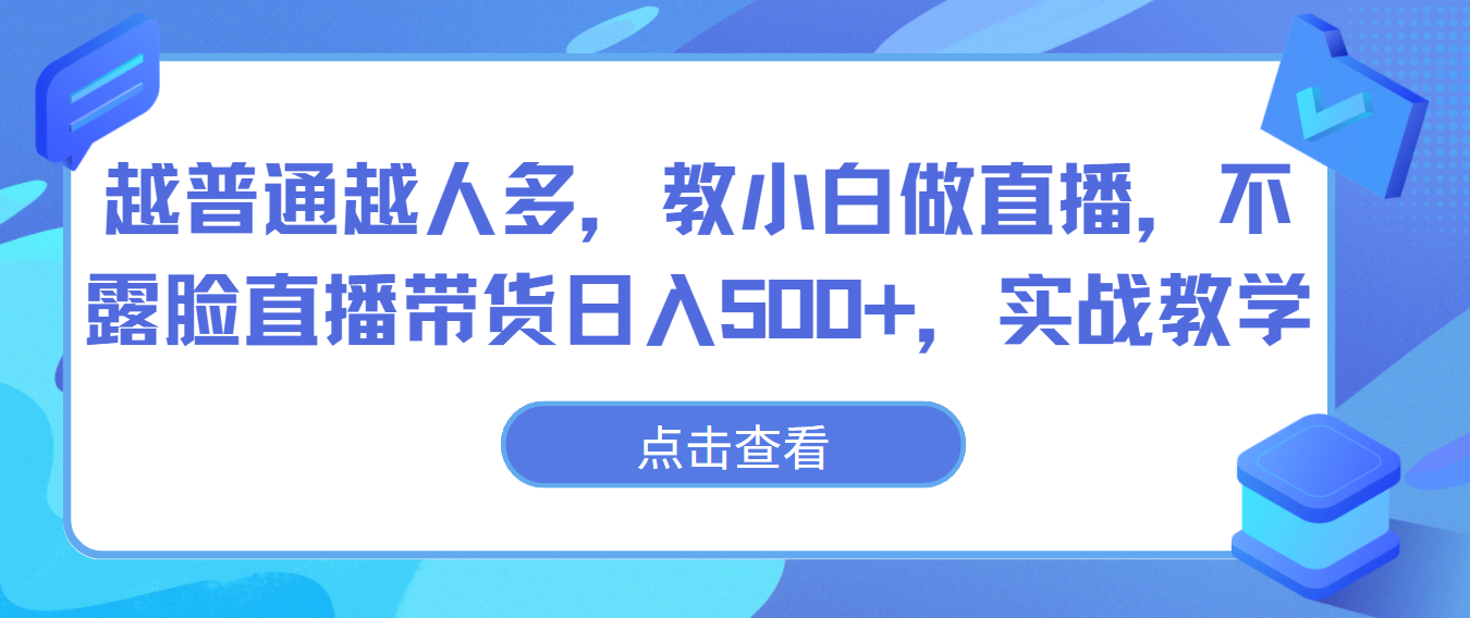 越普通越人多,教小白做直播,不露脸直播带货日入500+,实战教学-AIGC资源中心