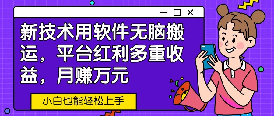 新技术用软件无脑搬运,平台红利多重收益,月赚万元,小白也能轻松上手-AIGC资源中心