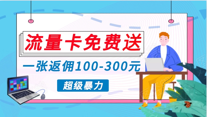 流量卡免费送,一张返佣100-300元,超暴力蓝海项目,轻松月入过万!-AIGC资源中心