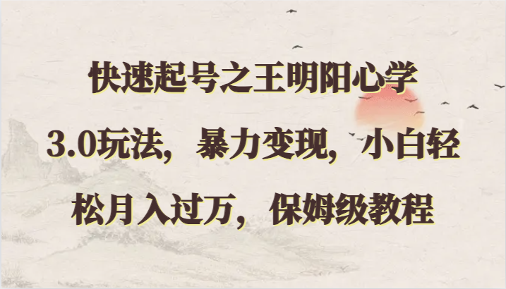 快速起号之王明阳心学3.0玩法,暴力变现,小白轻松月入过万,保姆级教程-AIGC资源中心