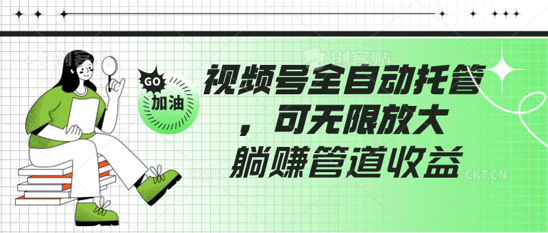 视频号全自动托管,有微信就能做的项目,可无限放大躺赚管道收益-AIGC资源中心