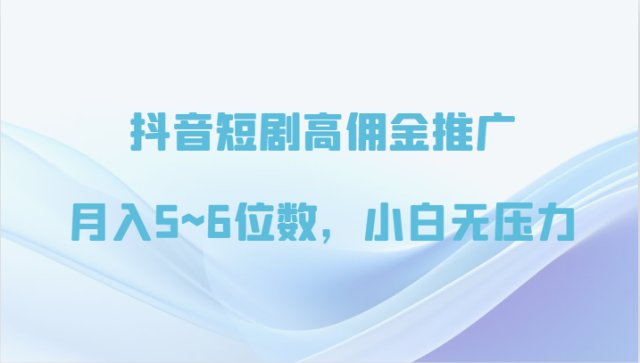 抖音短剧高佣金推广,月入5~6位数,小白无压力-AIGC资源中心