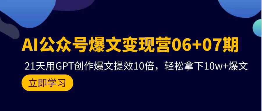 AI公众号爆文变现营07期,用GPT创作爆文提效10倍,轻松拿下10w+爆文-AIGC资源中心