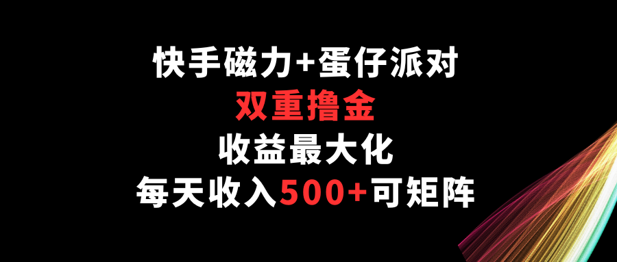 快手磁力+蛋仔派对,双重撸金,收益最大化,每天收入500+,可矩阵-AIGC资源中心