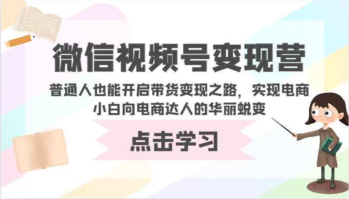 微信视频号变现营-普通人也能开启带货变现之路,实现电商小白向电商达人的华丽蜕变-AIGC资源中心