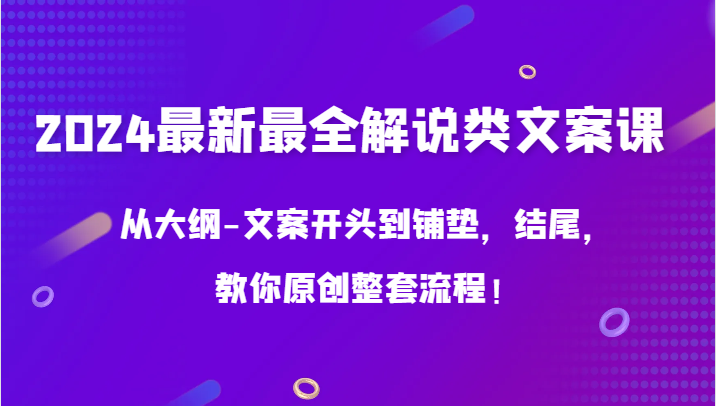 2024最新最全解说类文案课,从大纲-文案开头到铺垫,结尾,教你原创整套流程!-AIGC资源中心