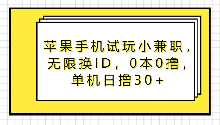 苹果手机试玩小兼职,无限换ID,0本0撸,单机日撸30+-AIGC资源中心