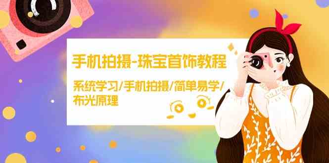 手机拍摄珠宝首饰教程,系统学习手机拍摄简单易学布光原理-AIGC资源中心