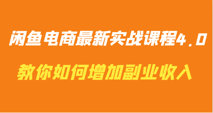 闲鱼电商最新实战课程4.0-教你如何快速增加副业收入-AIGC资源中心