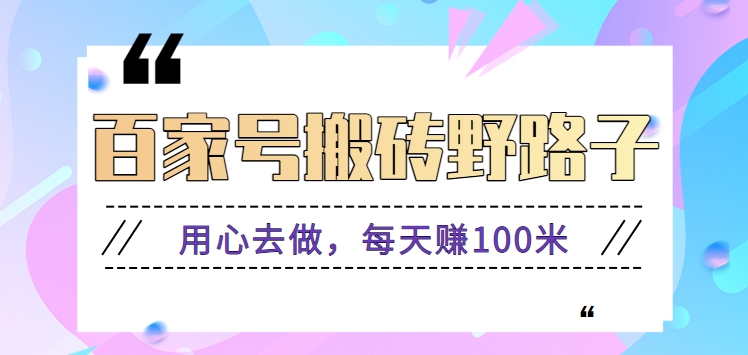 百家号搬砖野路子玩法,用心去做,每天赚100米还是相对容易【附操作流程】-AIGC资源中心