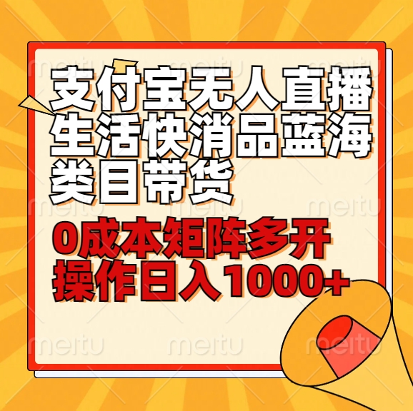 小白30分钟学会支付宝无人直播生活快消品蓝海类目带货,0成本矩阵多开操作日1000+收入-AIGC资源中心