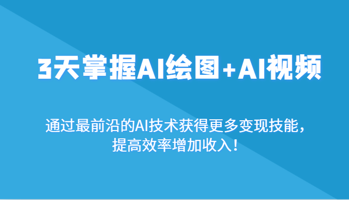 3天掌握AI绘图+AI视频,通过最前沿的AI技术获得更多变现技能,提高效率增加收入!-AIGC资源中心