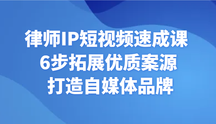 律师IP短视频速成课6步拓展优质案源打造自媒体品牌-AIGC资源中心