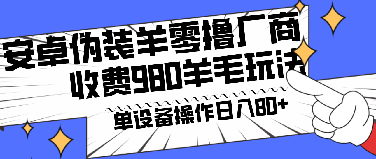 安卓伪装羊零撸厂商羊毛项目,单机日入80+,可矩阵,多劳多得,收费980项目直接公开(揭秘安卓伪装羊零撸厂商羊毛项目,实现单机日入80+的秘诀)-AIGC资源中心