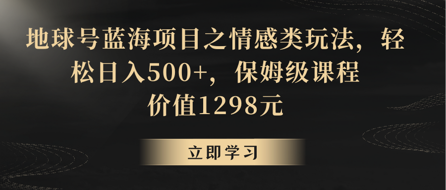 地球号蓝海项目之情感类玩法,轻松日入500+,保姆级教程-AIGC资源中心