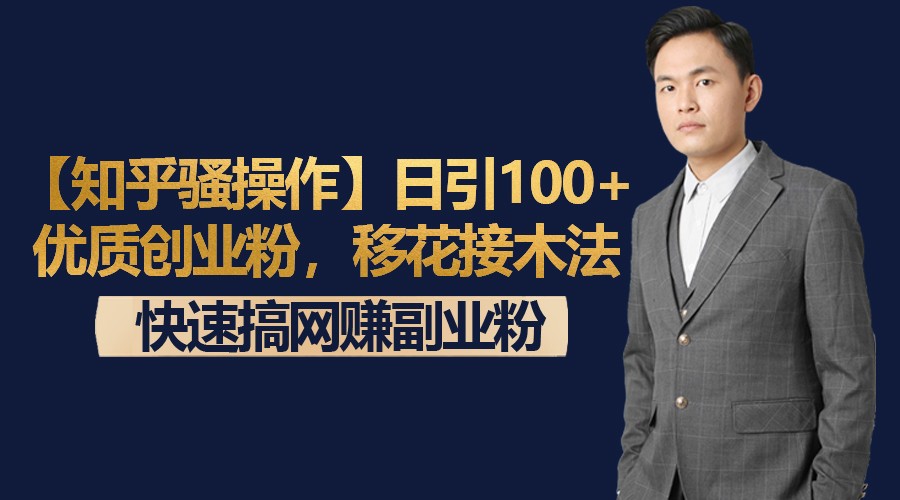 【知乎骚操作】日引100+优质创业粉,移花接木法,快速搞网赚副业粉-AIGC资源中心