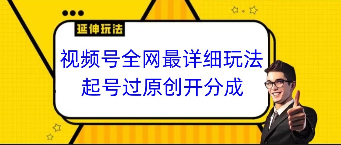 视频号全网最详细玩法,起号过原创开分成,小白跟着视频一步一步去操作-AIGC资源中心